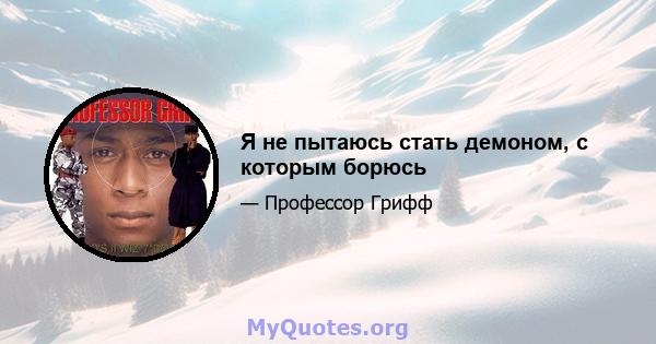 Я не пытаюсь стать демоном, с которым борюсь