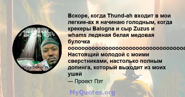 Вскоре, когда Thund-ah входит в мои легкие-ах я начинаю голодным, когда крекеры Balogna и сыр Zuzus и whams ледяная белая медовая булочка ооооооооооооооооооооооооооооооооооа Настоящий молодой с моими сверстниками,