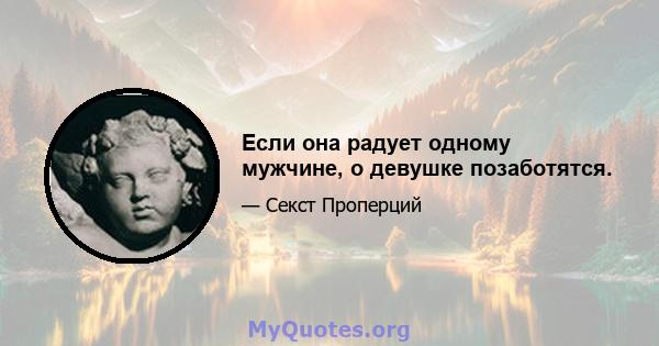 Если она радует одному мужчине, о девушке позаботятся.