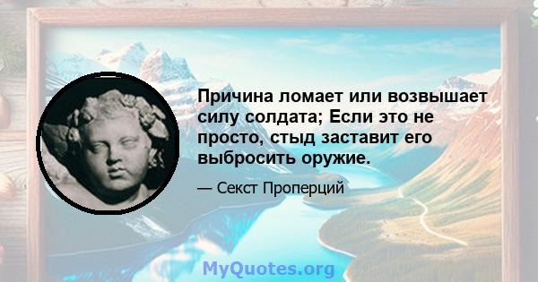 Причина ломает или возвышает силу солдата; Если это не просто, стыд заставит его выбросить оружие.