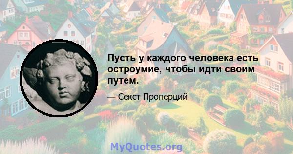 Пусть у каждого человека есть остроумие, чтобы идти своим путем.