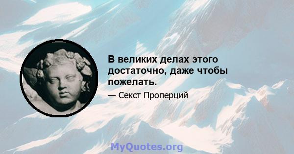 В великих делах этого достаточно, даже чтобы пожелать.