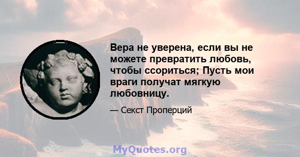 Вера не уверена, если вы не можете превратить любовь, чтобы ссориться; Пусть мои враги получат мягкую любовницу.