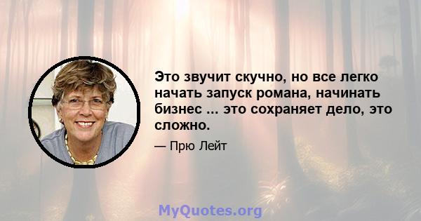 Это звучит скучно, но все легко начать запуск романа, начинать бизнес ... это сохраняет дело, это сложно.