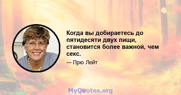 Когда вы добираетесь до пятидесяти двух пищи, становится более важной, чем секс.