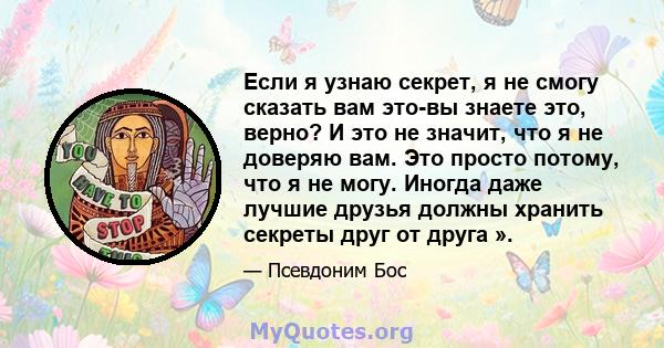 Если я узнаю секрет, я не смогу сказать вам это-вы знаете это, верно? И это не значит, что я не доверяю вам. Это просто потому, что я не могу. Иногда даже лучшие друзья должны хранить секреты друг от друга ».