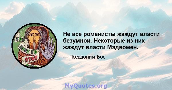 Не все романисты жаждут власти безумной. Некоторые из них жаждут власти Мэдвомен.