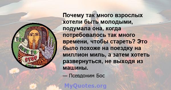 Почему так много взрослых хотели быть молодыми, подумала она, когда потребовалось так много времени, чтобы стареть? Это было похоже на поездку на миллион миль, а затем хотеть развернуться, не выходя из машины.