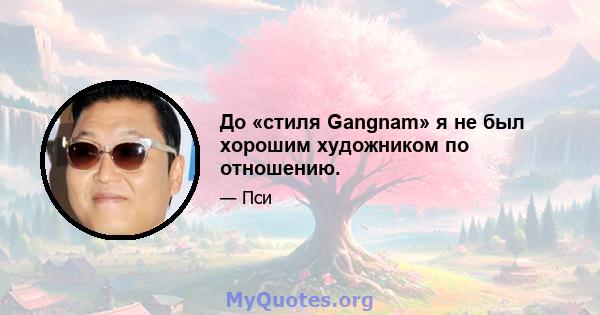 До «стиля Gangnam» я не был хорошим художником по отношению.