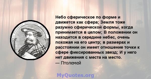 Небо сферическое по форме и движется как сфера; Земля тоже разумно сферической формы, когда принимается в целом; В положении он находится в середине небес, очень похожая на его центр; в размерах и расстоянии он имеет