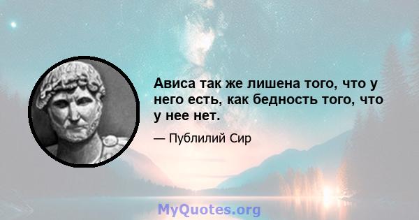 Ависа так же лишена того, что у него есть, как бедность того, что у нее нет.