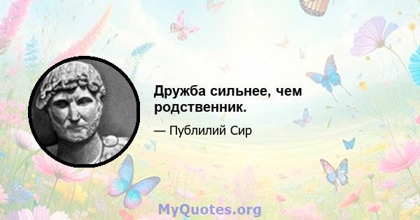 Дружба сильнее, чем родственник.