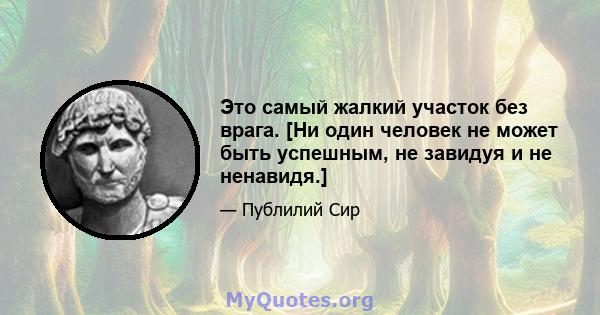 Это самый жалкий участок без врага. [Ни один человек не может быть успешным, не завидуя и не ненавидя.]