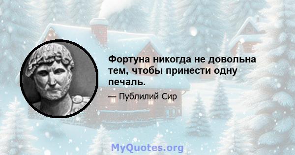 Фортуна никогда не довольна тем, чтобы принести одну печаль.