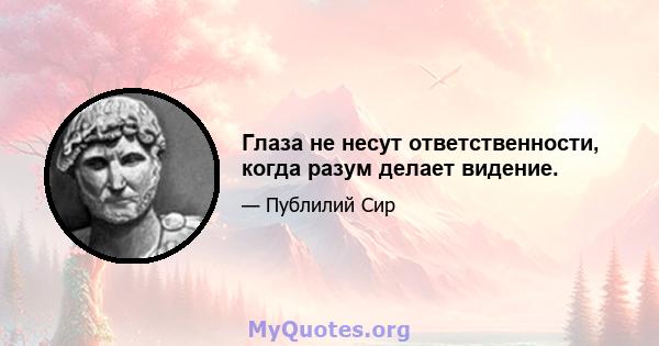 Глаза не несут ответственности, когда разум делает видение.