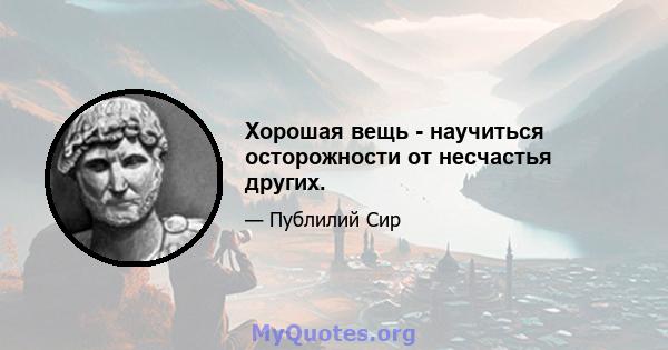 Хорошая вещь - научиться осторожности от несчастья других.