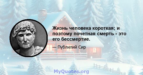 Жизнь человека короткая; и поэтому почетная смерть - это его бессмертие.