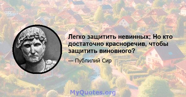 Легко защитить невинных; Но кто достаточно красноречив, чтобы защитить виновного?