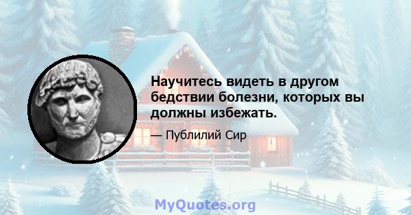 Научитесь видеть в другом бедствии болезни, которых вы должны избежать.