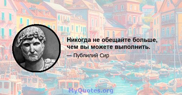 Никогда не обещайте больше, чем вы можете выполнить.