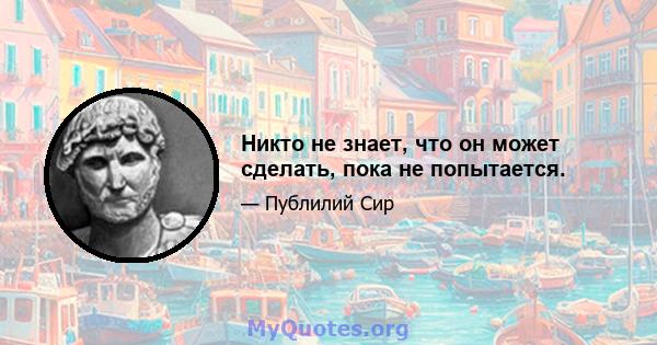 Никто не знает, что он может сделать, пока не попытается.