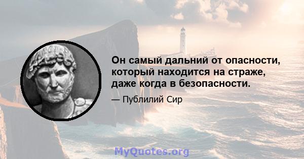 Он самый дальний от опасности, который находится на страже, даже когда в безопасности.