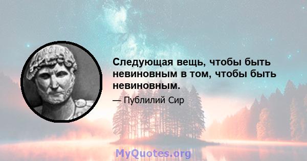 Следующая вещь, чтобы быть невиновным в том, чтобы быть невиновным.