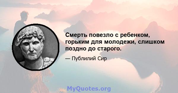 Смерть повезло с ребенком, горьким для молодежи, слишком поздно до старого.