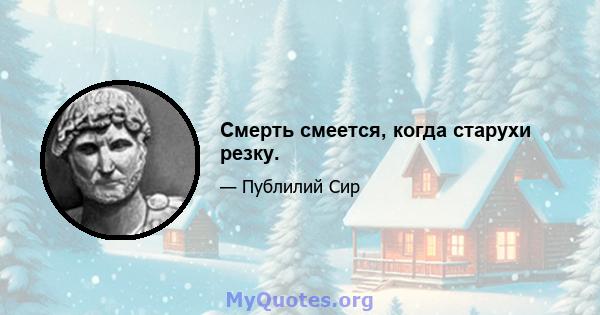 Смерть смеется, когда старухи резку.