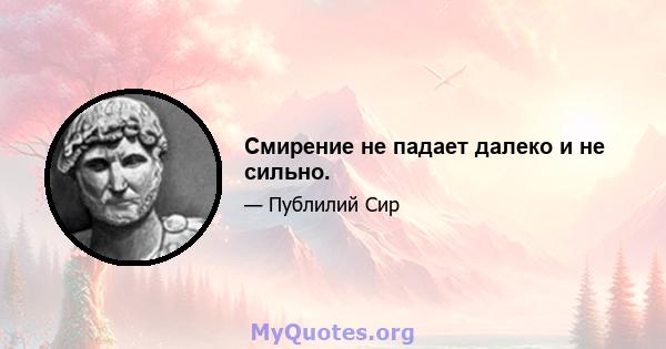 Смирение не падает далеко и не сильно.