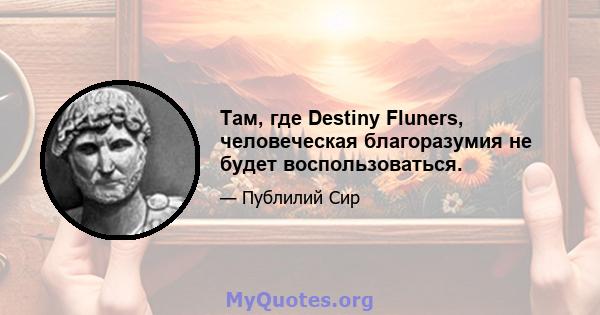 Там, где Destiny Fluners, человеческая благоразумия не будет воспользоваться.