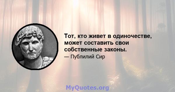 Тот, кто живет в одиночестве, может составить свои собственные законы.