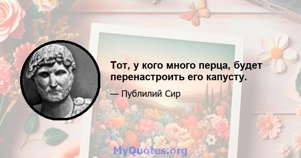 Тот, у кого много перца, будет перенастроить его капусту.