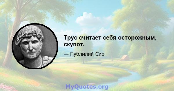 Трус считает себя осторожным, скупот.