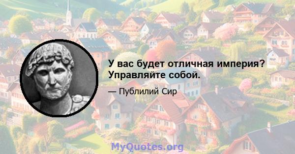 У вас будет отличная империя? Управляйте собой.