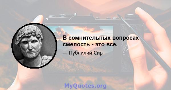 В сомнительных вопросах смелость - это все.