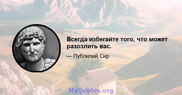 Всегда избегайте того, что может разозлить вас.