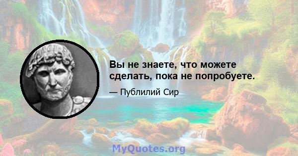 Вы не знаете, что можете сделать, пока не попробуете.