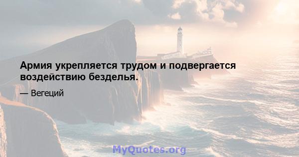 Армия укрепляется трудом и подвергается воздействию безделья.