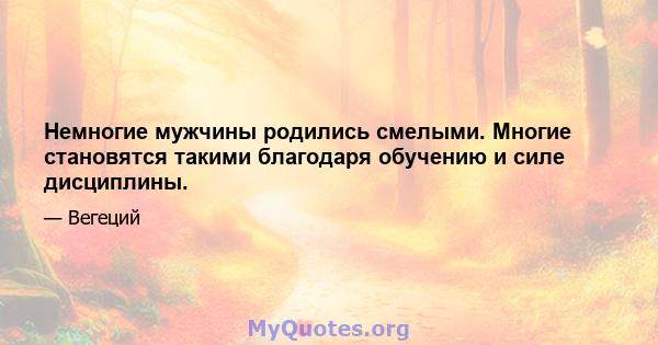 Немногие мужчины родились смелыми. Многие становятся такими благодаря обучению и силе дисциплины.