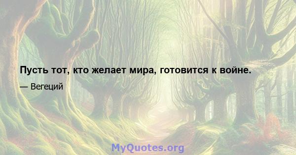 Пусть тот, кто желает мира, готовится к войне.