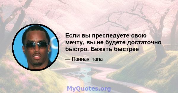 Если вы преследуете свою мечту, вы не будете достаточно быстро. Бежать быстрее