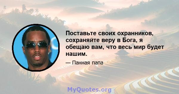 Поставьте своих охранников, сохраняйте веру в Бога, я обещаю вам, что весь мир будет нашим.