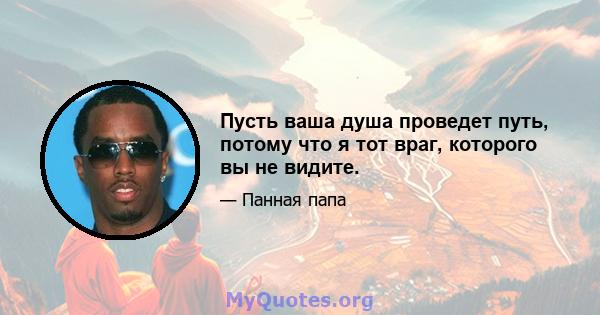 Пусть ваша душа проведет путь, потому что я тот враг, которого вы не видите.