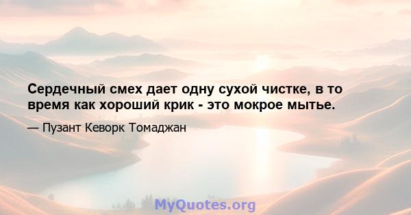 Сердечный смех дает одну сухой чистке, в то время как хороший крик - это мокрое мытье.