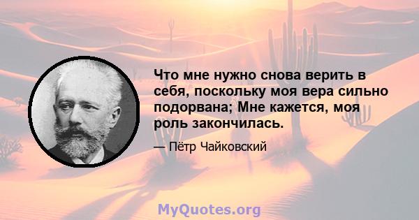 Что мне нужно снова верить в себя, поскольку моя вера сильно подорвана; Мне кажется, моя роль закончилась.