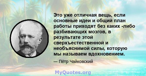 Это уже отличная вещь, если основные идеи и общий план работы приходят без каких -либо разбивающих мозгов, в результате этой сверхъестественной и необъяснимой силы, которую мы называем вдохновением.