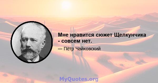 Мне нравится сюжет Щелкунчика - совсем нет.