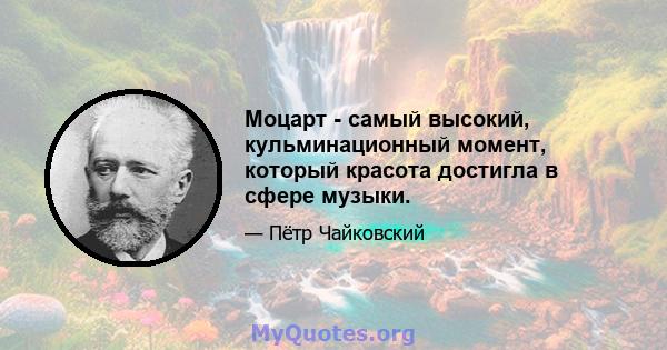 Моцарт - самый высокий, кульминационный момент, который красота достигла в сфере музыки.