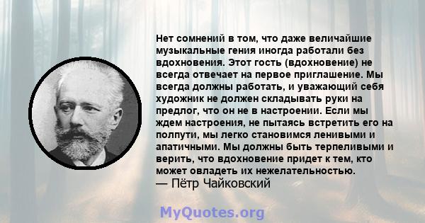 Нет сомнений в том, что даже величайшие музыкальные гения иногда работали без вдохновения. Этот гость (вдохновение) не всегда отвечает на первое приглашение. Мы всегда должны работать, и уважающий себя художник не